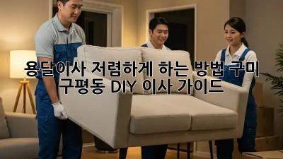 용달이사 저렴하게 하는 방법: 구미 구평동 DIY 이사 가이드